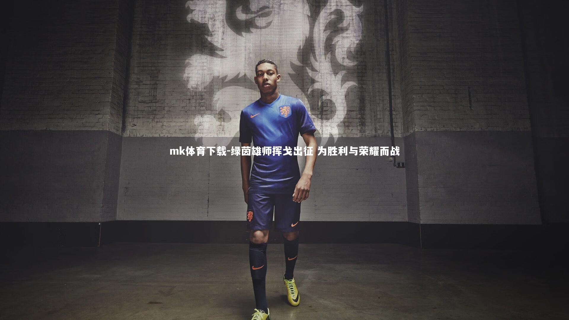 mk体育下载-绿茵雄师挥戈出征 为胜利与荣耀而战
